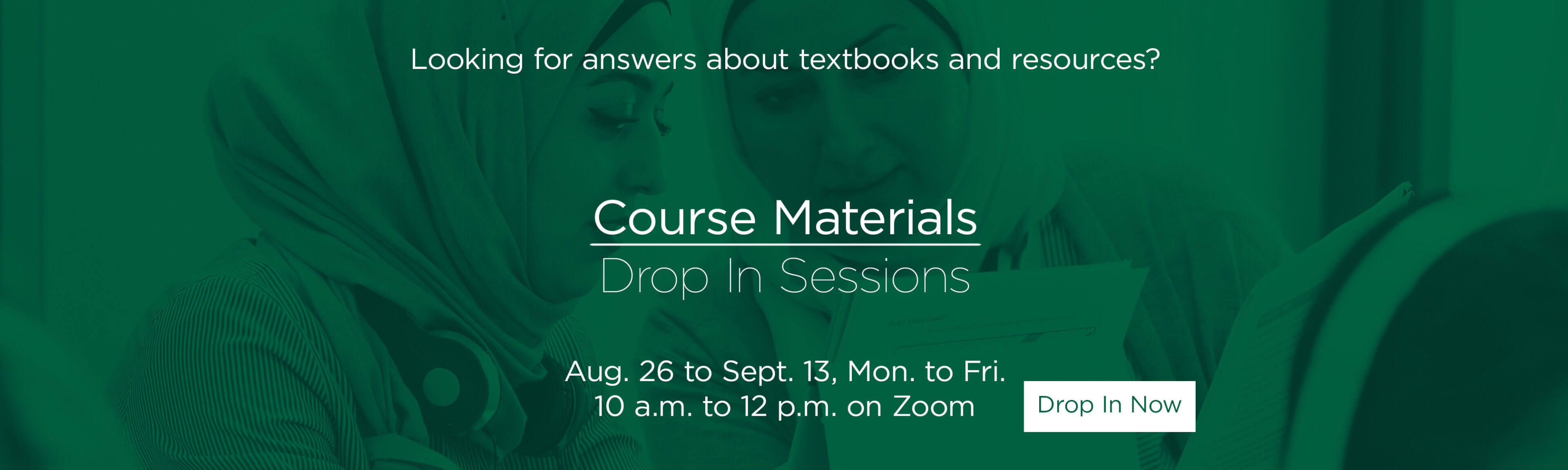 Looking for answers about textbooks and resources? Course Materials Drop In Sessions. Aug. 26 to Sept. 13, Mon. to Fri. 10 a.m. to 12 p.m. on Zoom. Drop In Now ->.