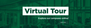 Virtual Tour - Explore our Campuses Online! Learn More