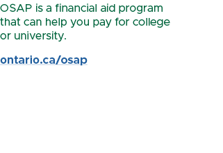 OSAP is a financial aid program that can help you pay for college or university. ontario.ca/osap