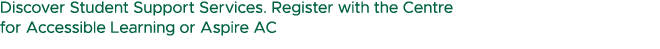 Discover Student Support Services. Register with the Centre for Accessible Learning or Aspire AC