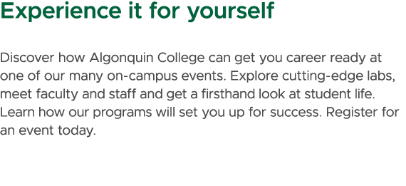 Experience it for yourself Discover how Algonquin College can get you career ready at one of our many on campus event...