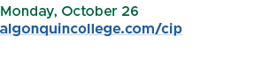 Monday, October 26 algonquincollege.com/cip