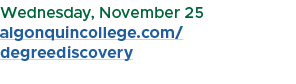 Wednesday, November 25 algonquincollege.com/degreediscovery