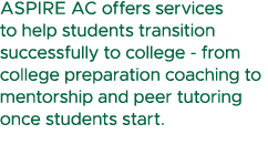 ASPIRE AC offers services to help students transition successfully to college from college preparation coaching to me...