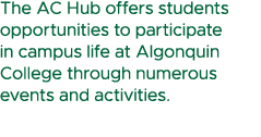 The AC Hub offers students opportunities to participate in campus life at Algonquin College through numerous events a...