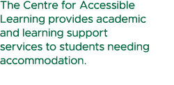 The Centre for Accessible Learning provides academic and learning support services to students needing accommodation. 