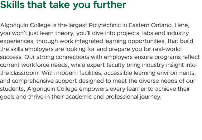 Skills that take you further Algonquin College is the largest Polytechnic in Eastern Ontario. Here, you won’t just le...