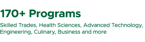 170+ Programs Skilled Trades, Health Sciences, Advanced Technology, Engineering, Culinary, Business and more