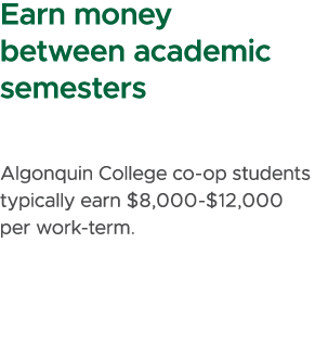 Earn money between academic semesters Algonquin College co op students typically earn $8,000 $12,000 per work term.
