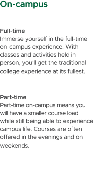 On campus Full time Immerse yourself in the full time on campus experience. With classes and activities held in perso...