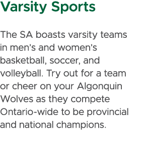 Varsity Sports The SA boasts varsity teams in men’s and women’s basketball, soccer, and volleyball. Try out for a tea...