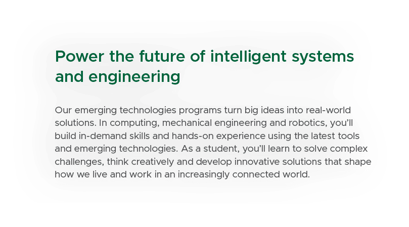 Power the future of intelligent systems and engineering Our emerging technologies programs turn big ideas into real w...