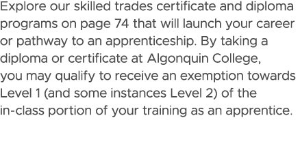 Explore our skilled trades certificate and diploma programs on page 74 that will launch your career or pathway to an ...
