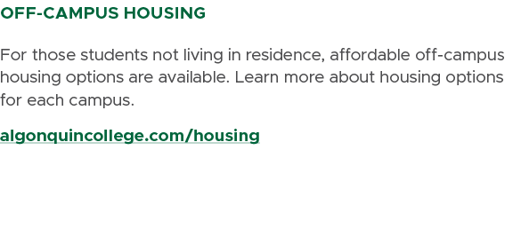 OFF CAMPUS HOUSING For those students not living in residence, affordable off campus housing options are available. L...