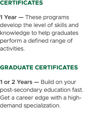 certificates 1 Year — These programs develop the level of skills and knowledge to help graduates perform a defined ra...