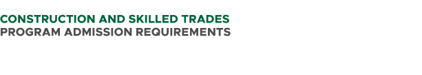  CONSTRUCTION AND SKILLED TRADES PROGRAM ADMISSION REQUIREMENTS 