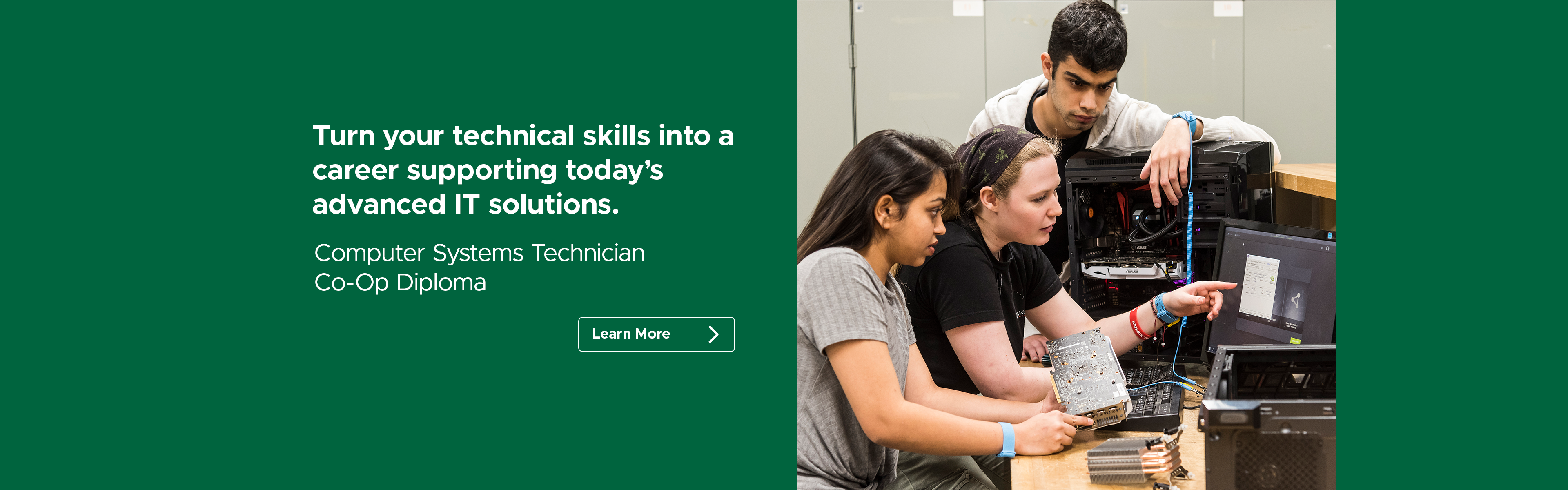 Turn your technical skills into a career supporting today’s advanced IT solutions. Computer Systems Technician Co-Op Diploma.