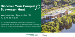A graphic with an aerial photo of the Pembroke Campus, with text reading "Discover Your Campus Scavenger Hunt. Wednesday, September 18, 10 a.m. to 1 p.m. Pick up your clue sheet in the Student Commons and complete the hunt to receive 10 downtown dollars and have a chance to win a grand prize! Spots are limited, register today!" The Algonquin College Pembroke logo and Downtown Pembroke logo are also on the graphic.