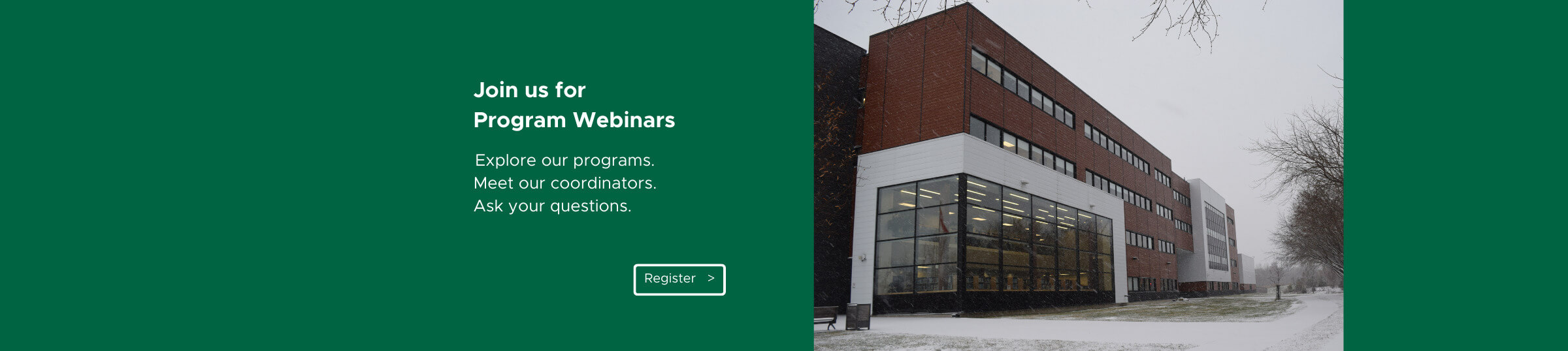 Join us for our program specific webinars. Explore our programs. Meet our coordinators. Ask your questions.