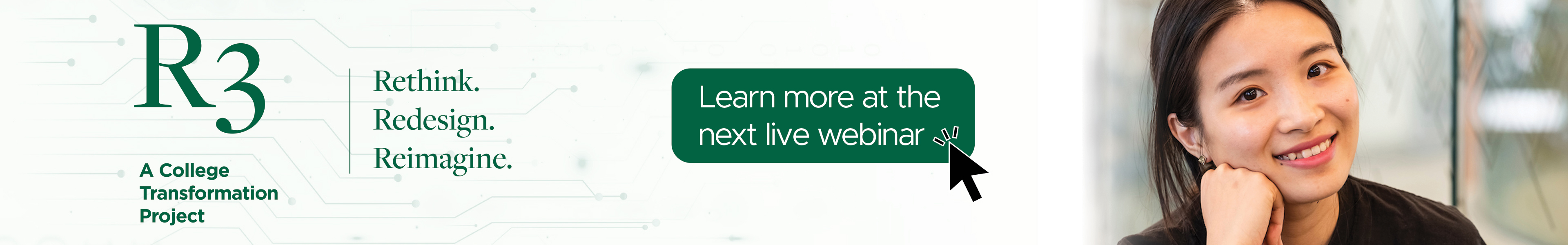 R3 logo with text - A College Transformation Project. Rethink, redesign, reimagine. There is an image of a female and a textbox with learn more at the next live seminar.