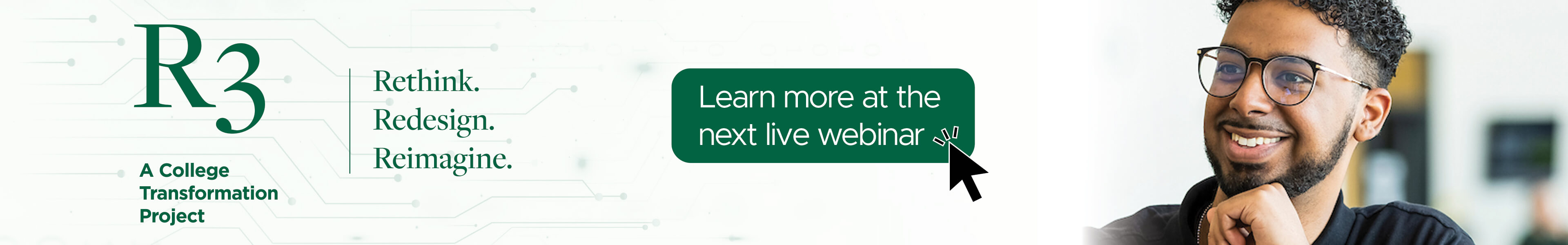 R3 logo with text - A College Transformation Project. Rethink, redesign, reimagine. There is an image of a male and a textbox with learn more at the next live seminar.