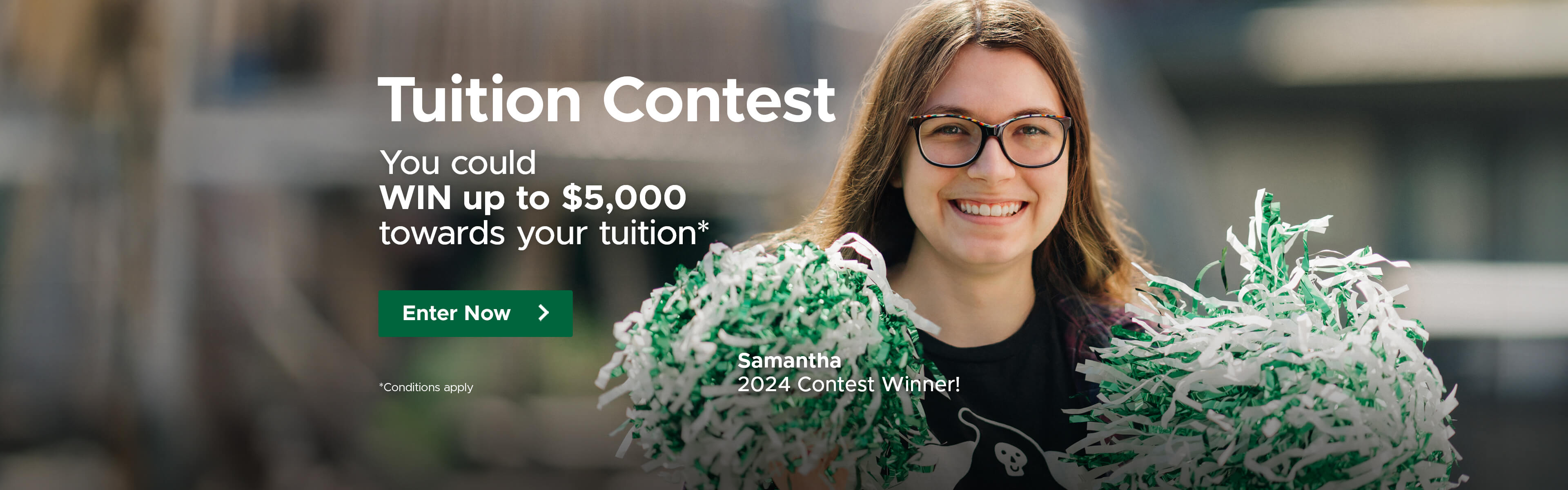 Tuition Contest. you could win up to $5,000 towards your Tuition (Conditions Apply). (Photo - Samantha - 2024 Contest Winner!) Enter Now