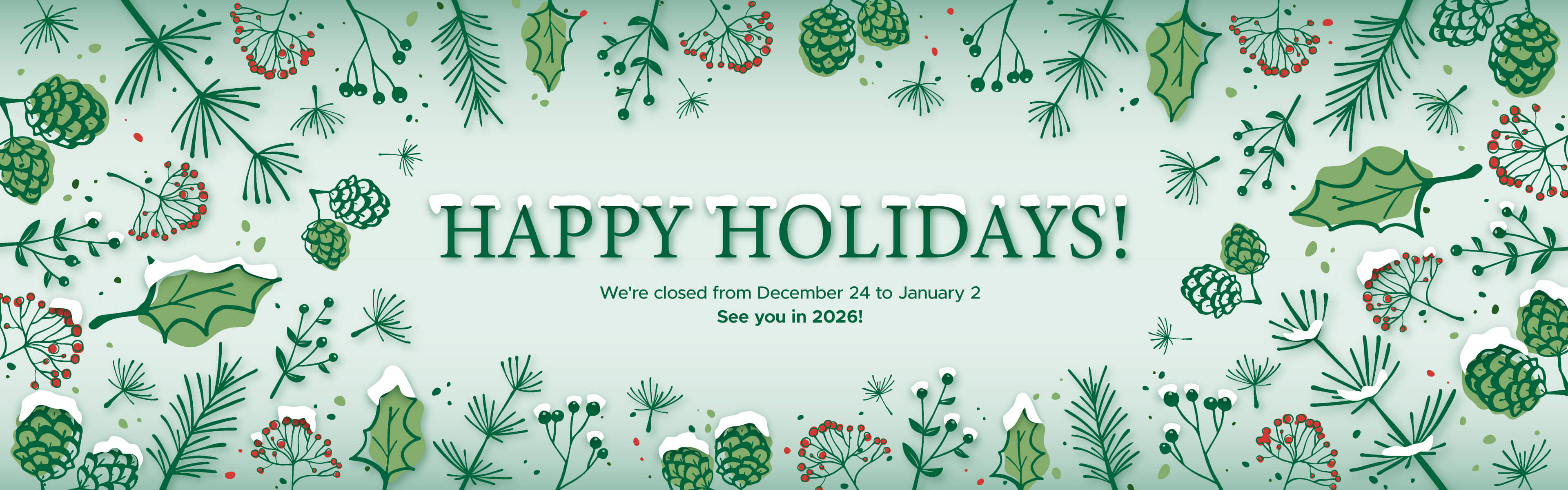 Happy Holidays! We're closed from December 24 to January 2. See you in 2026!